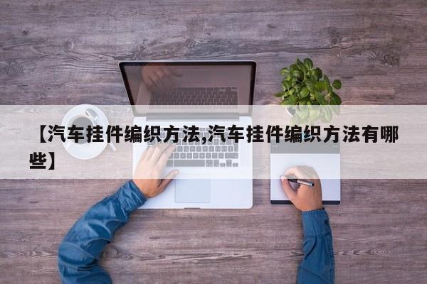 【汽车挂件编织方法,汽车挂件编织方法有哪些】