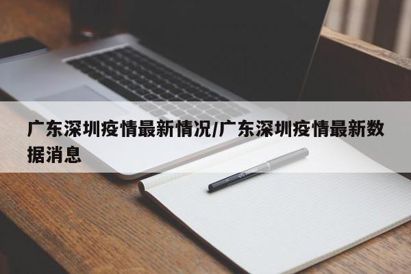 广东深圳疫情最新情况/广东深圳疫情最新数据消息
