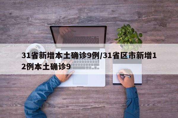 31省新增本土确诊9例/31省区市新增12例本土确诊9