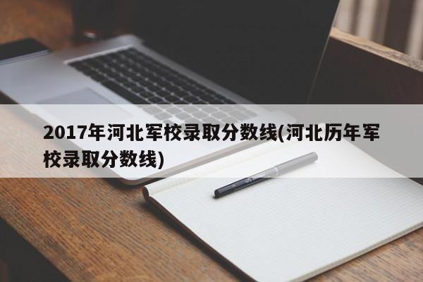 2017年河北军校录取分数线(河北历年军校录取分数线)