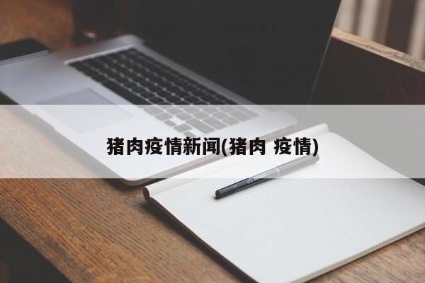 猪肉疫情新闻(猪肉 疫情)