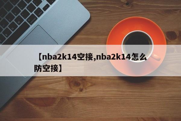 【nba2k14空接,nba2k14怎么防空接】