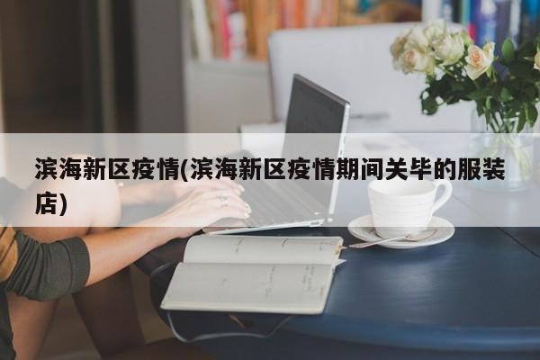滨海新区疫情(滨海新区疫情期间关毕的服装店)
