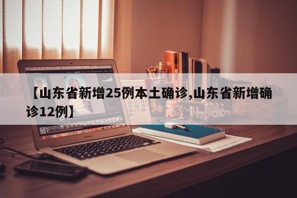 【山东省新增25例本土确诊,山东省新增确诊12例】