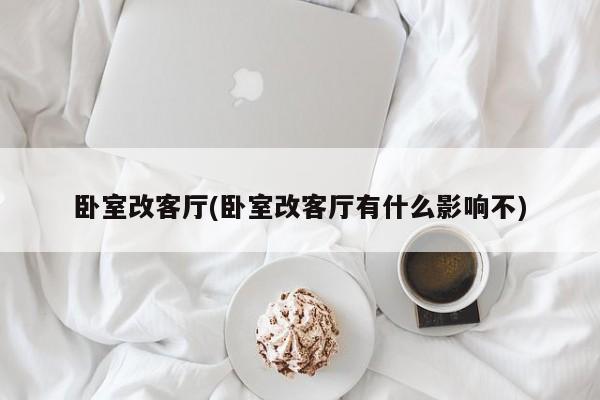 卧室改客厅(卧室改客厅有什么影响不)