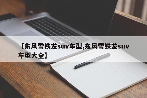 【东风雪铁龙suv车型,东风雪铁龙suv车型大全】