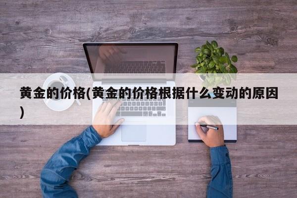 黄金的价格(黄金的价格根据什么变动的原因)