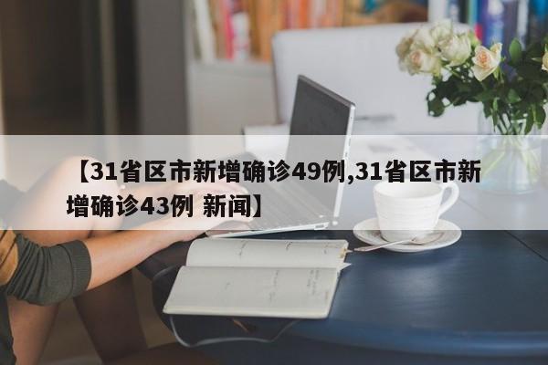 【31省区市新增确诊49例,31省区市新增确诊43例 新闻】