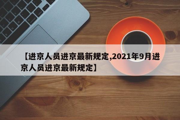 【进京人员进京最新规定,2021年9月进京人员进京最新规定】