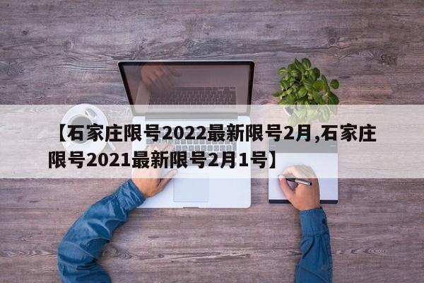 【石家庄限号2022最新限号2月,石家庄限号2021最新限号2月1号】