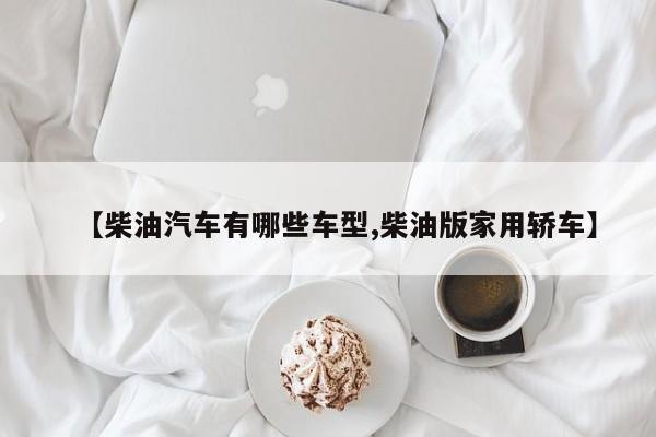 【柴油汽车有哪些车型,柴油版家用轿车】