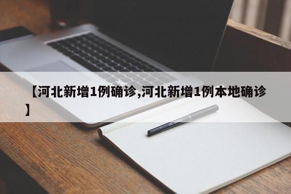 【河北新增1例确诊,河北新增1例本地确诊】
