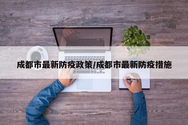 成都市最新防疫政策/成都市最新防疫措施