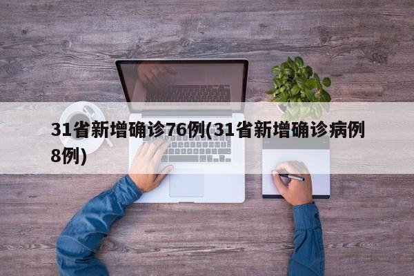 31省新增确诊76例(31省新增确诊病例8例)