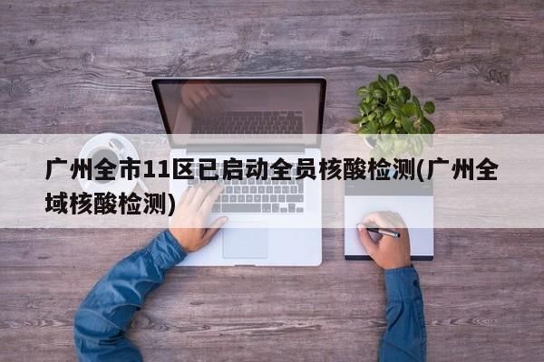广州全市11区已启动全员核酸检测(广州全域核酸检测)