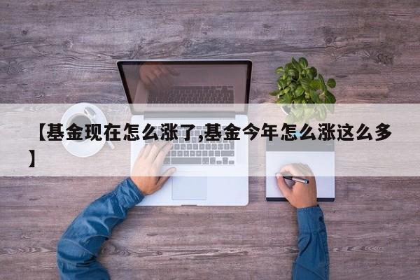 【基金现在怎么涨了,基金今年怎么涨这么多】