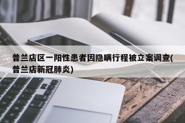普兰店区一阳性患者因隐瞒行程被立案调查(普兰店新冠肺炎)
