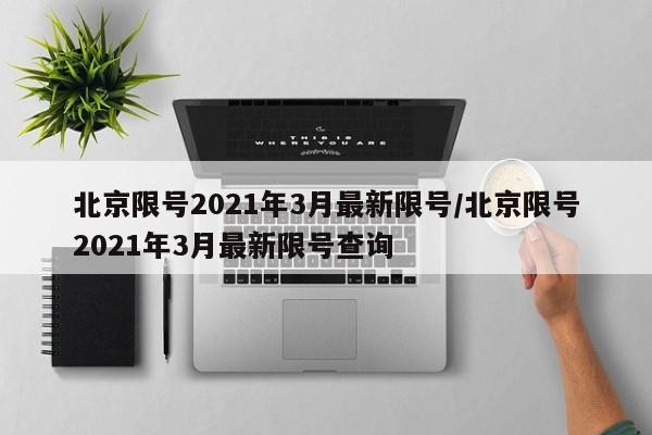 北京限号2021年3月最新限号/北京限号2021年3月最新限号查询