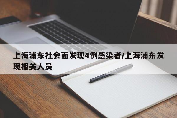 上海浦东社会面发现4例感染者/上海浦东发现相关人员