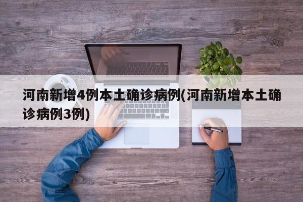 河南新增4例本土确诊病例(河南新增本土确诊病例3例)