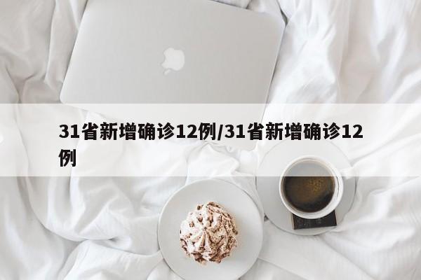 31省新增确诊12例/31省新增确诊12例