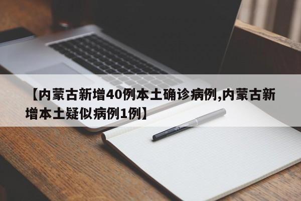 【内蒙古新增40例本土确诊病例,内蒙古新增本土疑似病例1例】