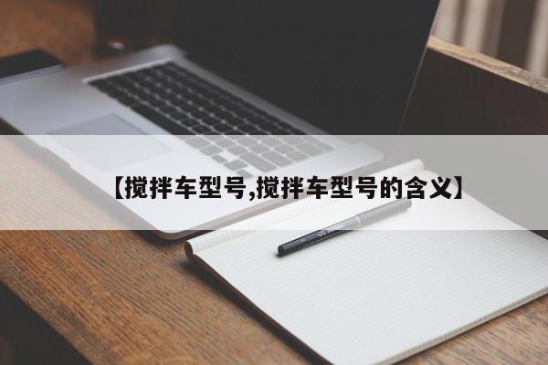 【搅拌车型号,搅拌车型号的含义】