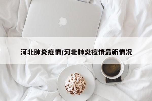 河北肺炎疫情/河北肺炎疫情最新情况
