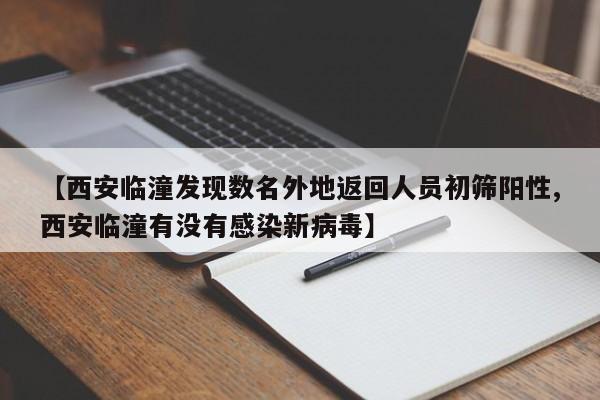 【西安临潼发现数名外地返回人员初筛阳性,西安临潼有没有感染新病毒】