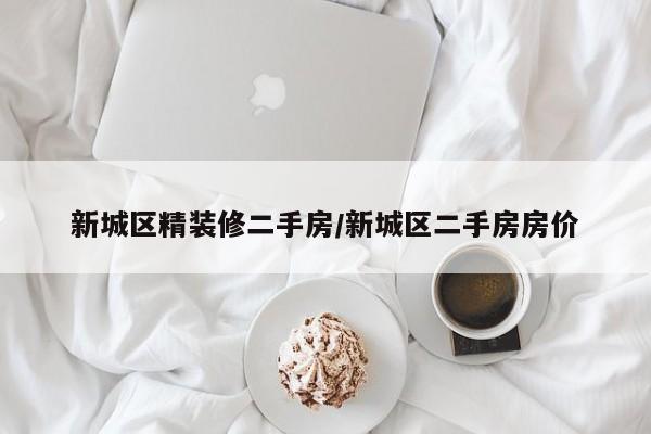 新城区精装修二手房/新城区二手房房价