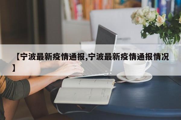 【宁波最新疫情通报,宁波最新疫情通报情况】