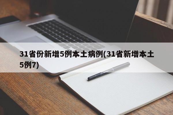 31省份新增5例本土病例(31省新增本土5例7)