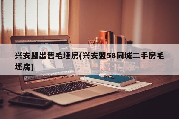 兴安盟出售毛坯房(兴安盟58同城二手房毛坯房)
