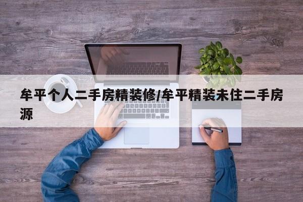 牟平个人二手房精装修/牟平精装未住二手房源