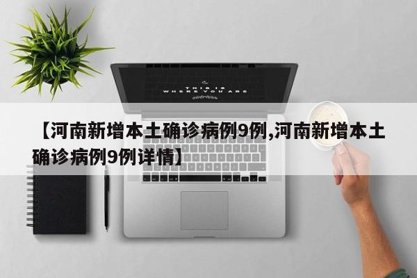 【河南新增本土确诊病例9例,河南新增本土确诊病例9例详情】