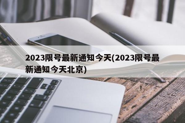 2023限号最新通知今天(2023限号最新通知今天北京)