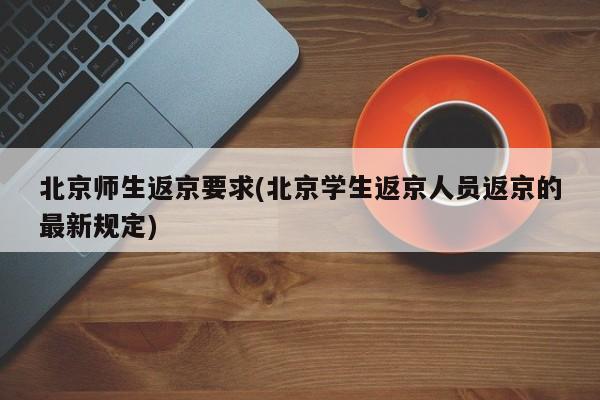北京师生返京要求(北京学生返京人员返京的最新规定)