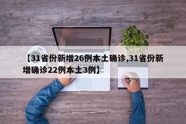 【31省份新增26例本土确诊,31省份新增确诊22例本土3例】