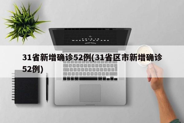 31省新增确诊52例(31省区市新增确诊52例)