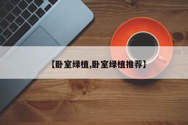 【卧室绿植,卧室绿植推荐】