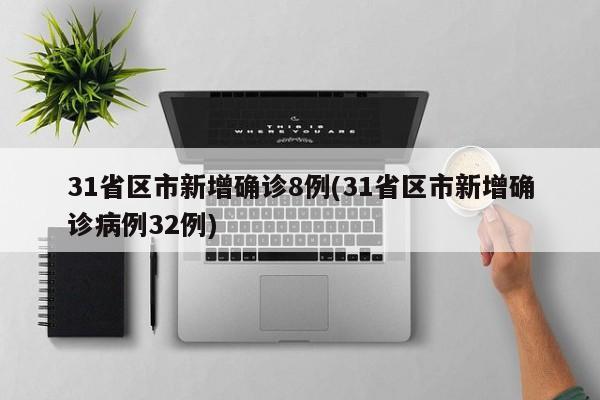 31省区市新增确诊8例(31省区市新增确诊病例32例)