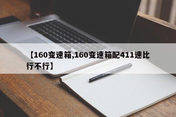 【160变速箱,160变速箱配411速比行不行】