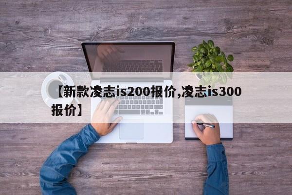 【新款凌志is200报价,凌志is300报价】