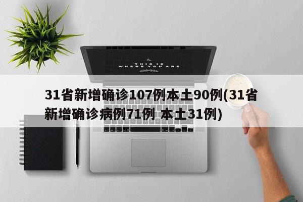 31省新增确诊107例本土90例(31省新增确诊病例71例 本土31例)