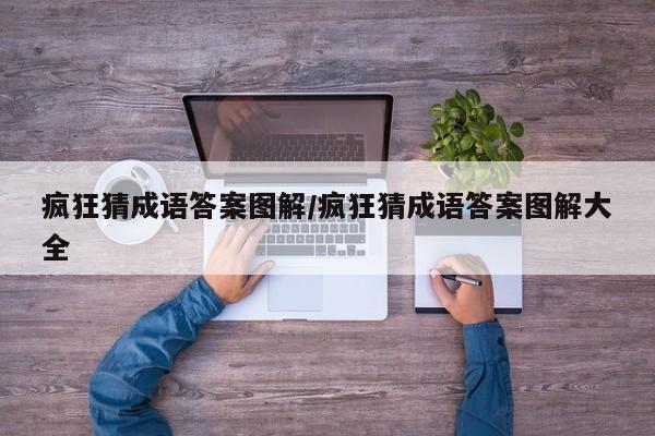 疯狂猜成语答案图解/疯狂猜成语答案图解大全