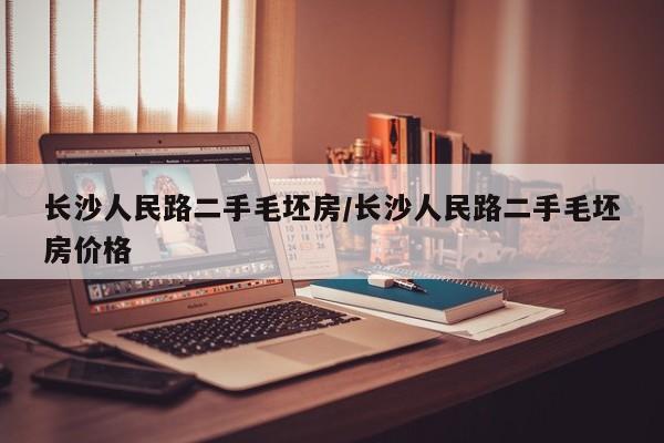 长沙人民路二手毛坯房/长沙人民路二手毛坯房价格