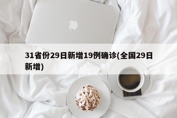 31省份29日新增19例确诊(全国29日新增)