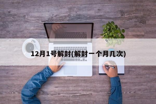 12月1号解封(解封一个月几次)