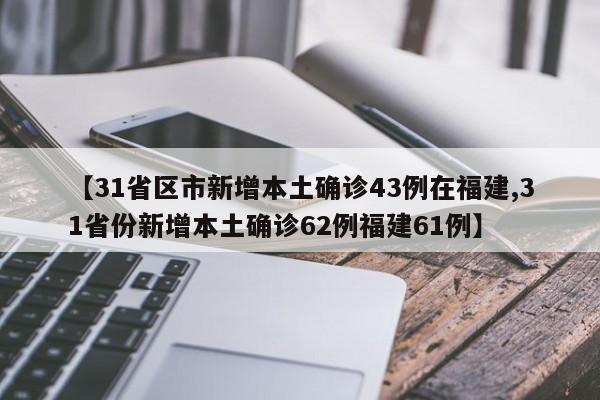 【31省区市新增本土确诊43例在福建,31省份新增本土确诊62例福建61例】