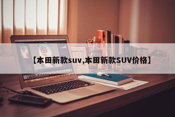 【本田新款suv,本田新款SUV价格】